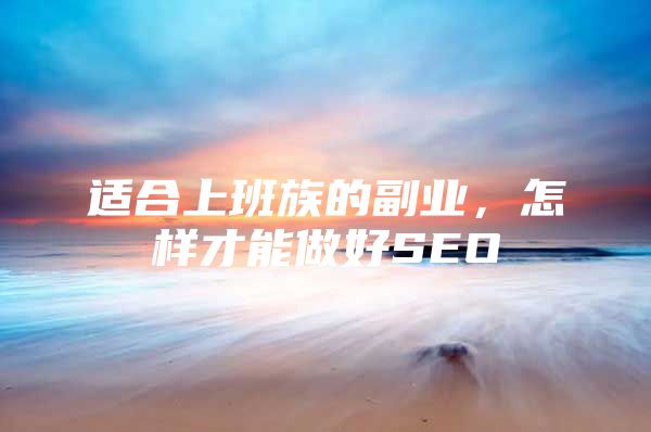 适合上班族的副业，怎样才能做好SEO