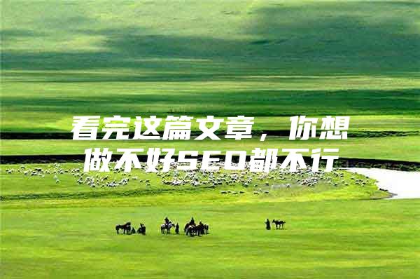 看完这篇文章，你想做不好SEO都不行