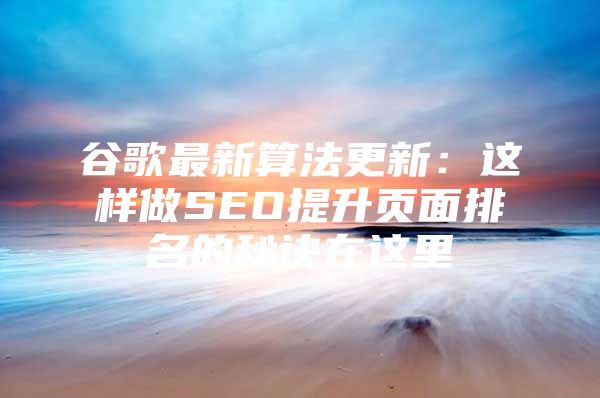 谷歌最新算法更新：这样做SEO提升页面排名的秘诀在这里