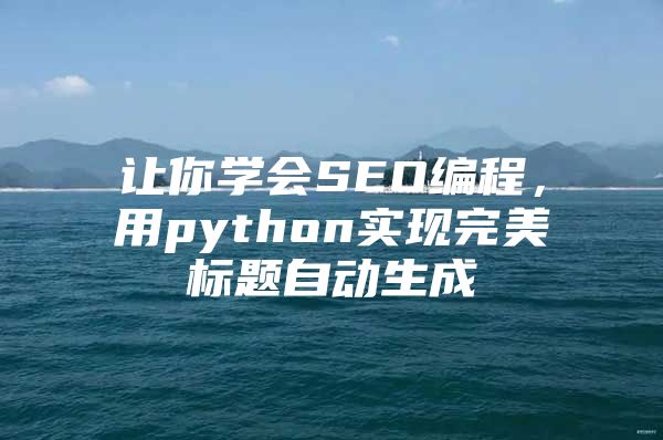 让你学会SEO编程，用python实现完美标题自动生成