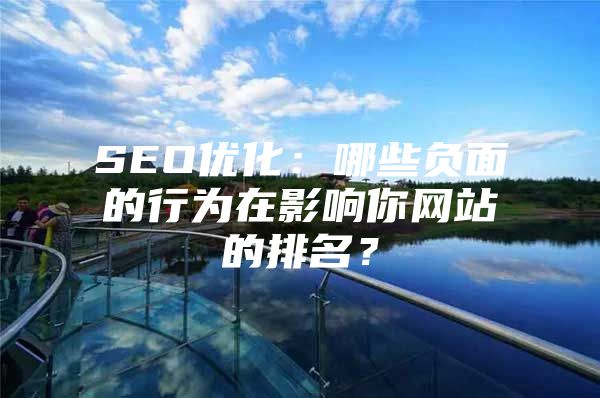 SEO优化：哪些负面的行为在影响你网站的排名？