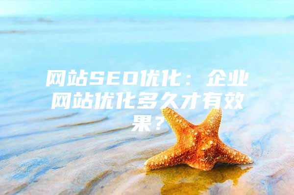 网站SEO优化：企业网站优化多久才有效果？