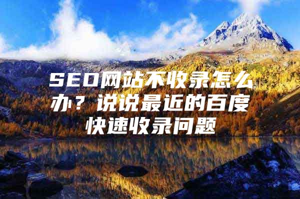 SEO网站不收录怎么办？说说最近的百度快速收录问题