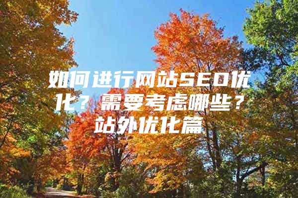 如何进行网站SEO优化？需要考虑哪些？站外优化篇