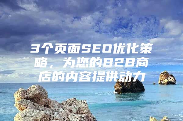 3个页面SEO优化策略，为您的B2B商店的内容提供动力
