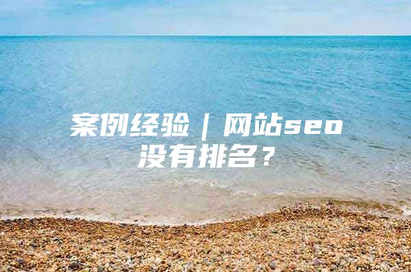 案例经验｜网站seo没有排名？