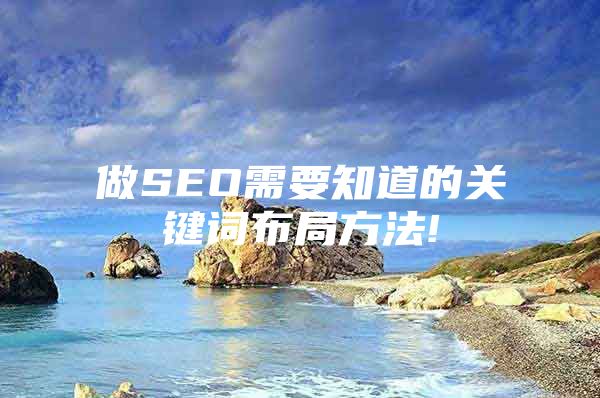 做SEO需要知道的关键词布局方法!