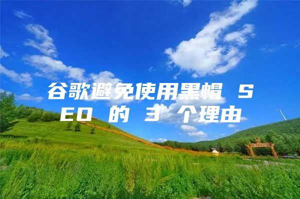 谷歌避免使用黑帽 SEO 的 3 个理由