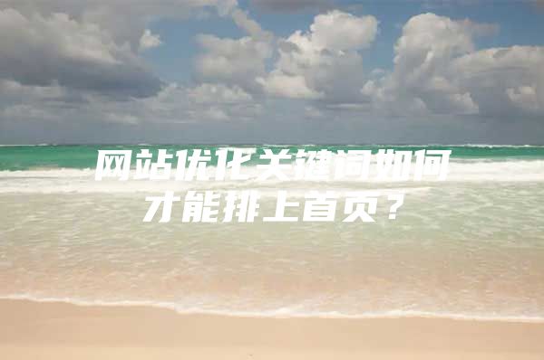 网站优化关键词如何才能排上首页？
