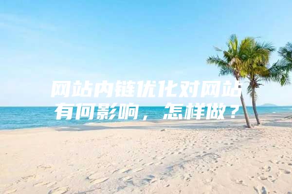 网站内链优化对网站有何影响，怎样做？