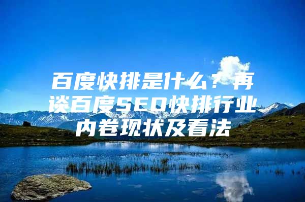 百度快排是什么？再谈百度SEO快排行业内卷现状及看法