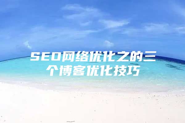 SEO网络优化之的三个博客优化技巧