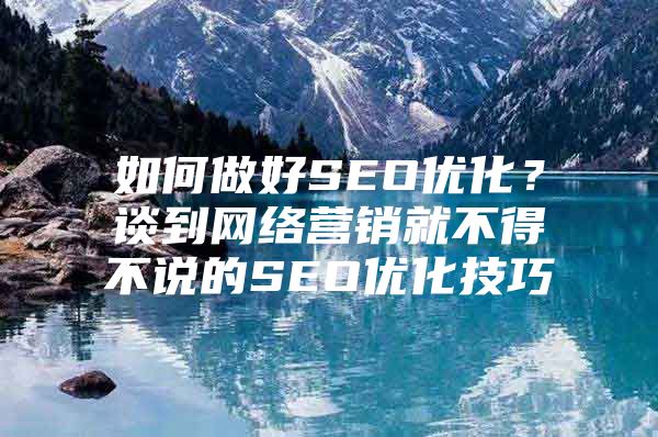 如何做好SEO优化？谈到网络营销就不得不说的SEO优化技巧