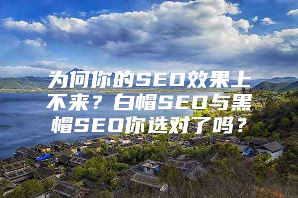 为何你的SEO效果上不来？白帽SEO与黑帽SEO你选对了吗？