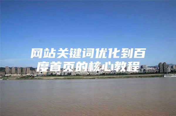 网站关键词优化到百度首页的核心教程