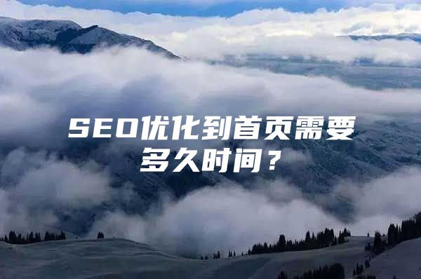 SEO优化到首页需要多久时间？