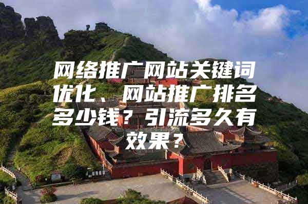 网络推广网站关键词优化、网站推广排名多少钱？引流多久有效果？