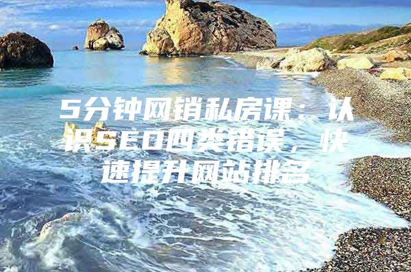 5分钟网销私房课：认识SEO四类错误，快速提升网站排名
