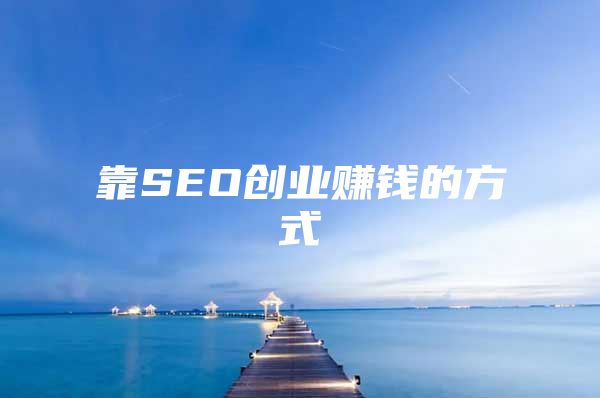 靠SEO创业赚钱的方式
