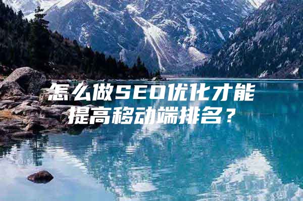 怎么做SEO优化才能提高移动端排名？