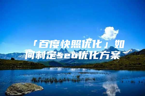 「百度快照优化」如何制定seo优化方案