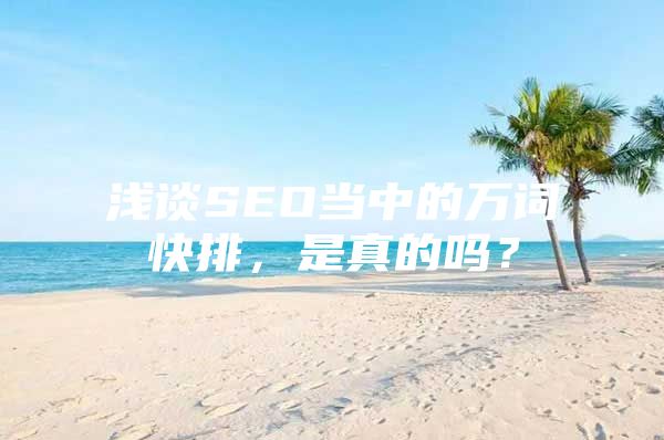 浅谈SEO当中的万词快排，是真的吗？