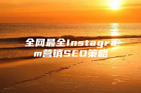 全网最全Instagram营销SEO策略