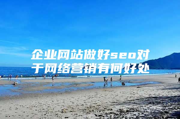 企业网站做好seo对于网络营销有何好处