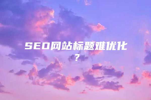 SEO网站标题难优化？