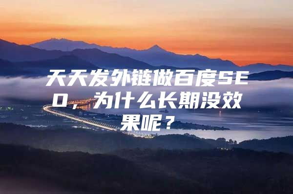天天发外链做百度SEO，为什么长期没效果呢？