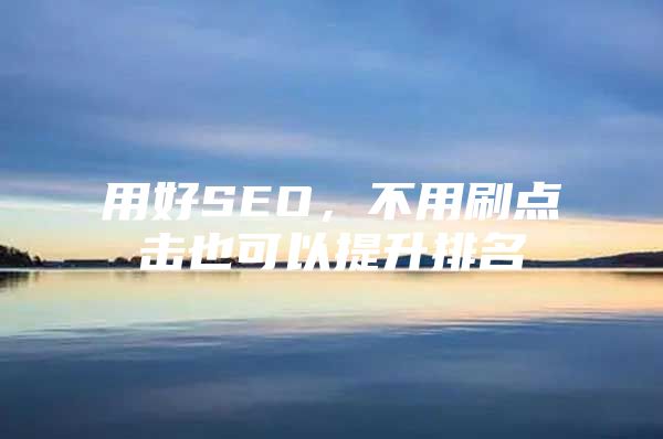 用好SEO，不用刷点击也可以提升排名