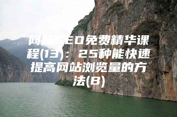 网站SEO免费精华课程(13)：25种能快速提高网站浏览量的方法(B)