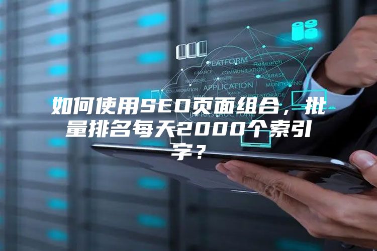 如何使用SEO页面组合，批量排名每天2000个索引字？