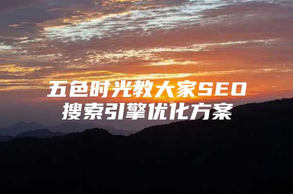 五色时光教大家SEO搜索引擎优化方案