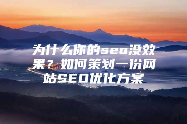 为什么你的seo没效果？如何策划一份网站SEO优化方案