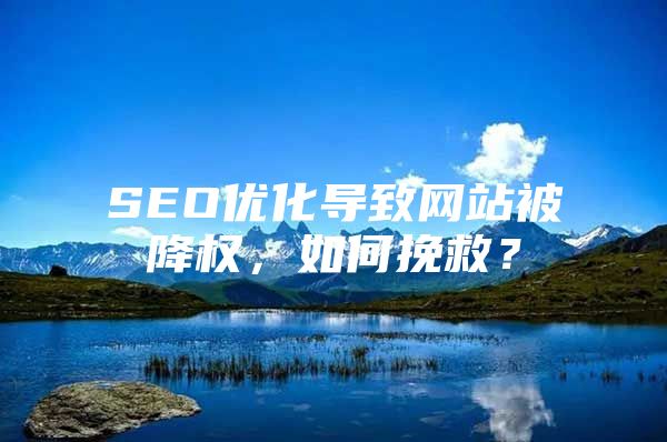 SEO优化导致网站被降权，如何挽救？