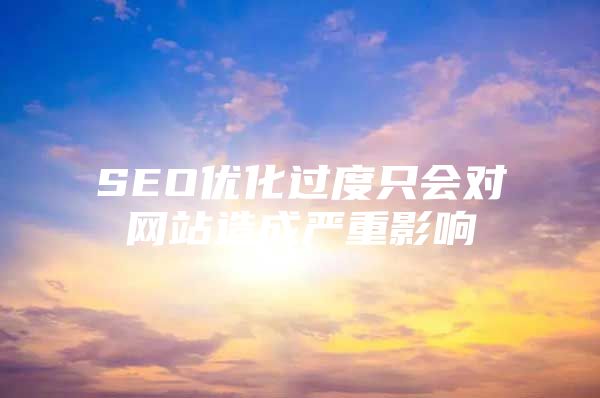 SEO优化过度只会对网站造成严重影响