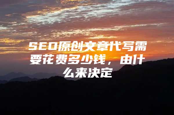 SEO原创文章代写需要花费多少钱，由什么来决定