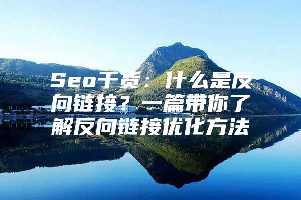 Seo干货：什么是反向链接？一篇带你了解反向链接优化方法