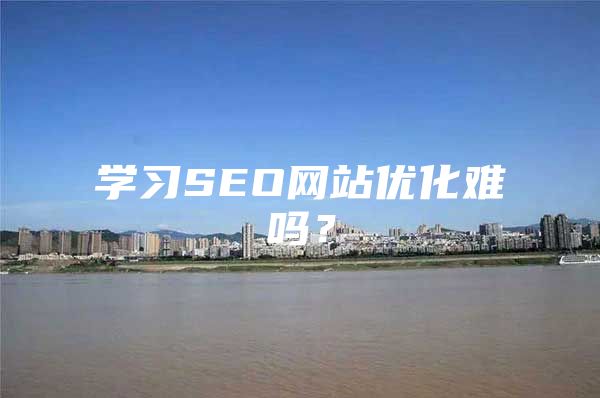 学习SEO网站优化难吗？
