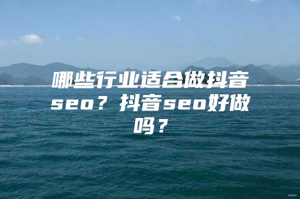哪些行业适合做抖音seo？抖音seo好做吗？