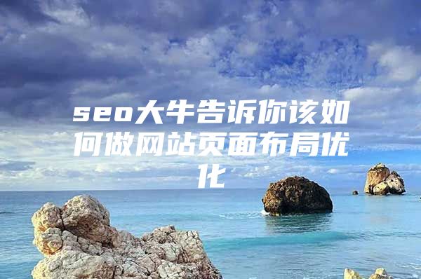seo大牛告诉你该如何做网站页面布局优化