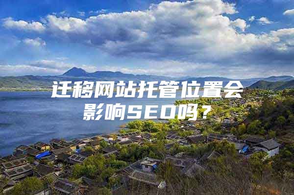 迁移网站托管位置会影响SEO吗？