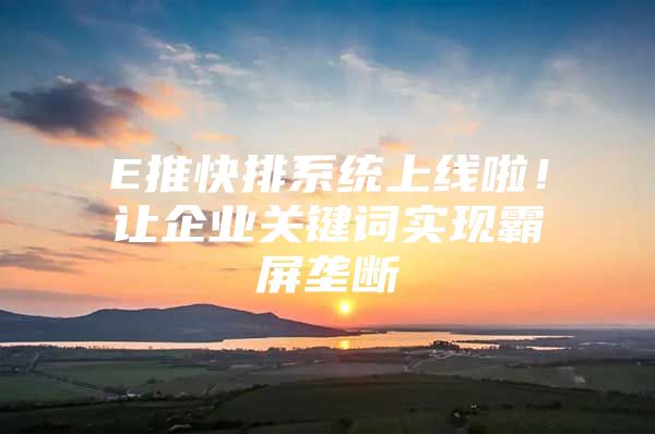 E推快排系统上线啦！让企业关键词实现霸屏垄断