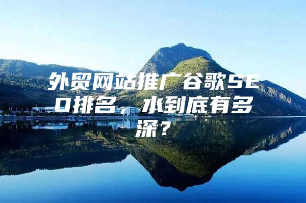 外贸网站推广谷歌SEO排名，水到底有多深？