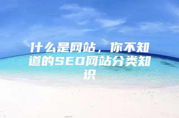 什么是网站，你不知道的SEO网站分类知识