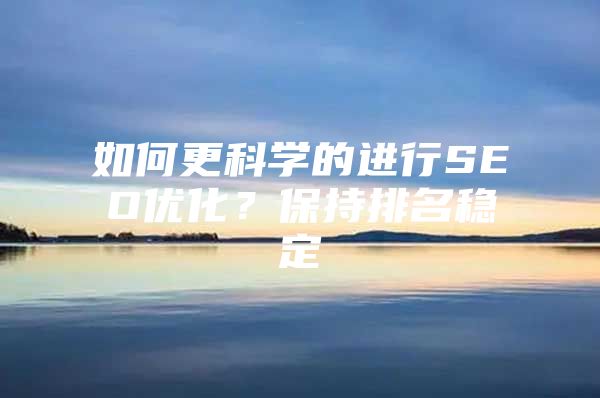 如何更科学的进行SEO优化？保持排名稳定