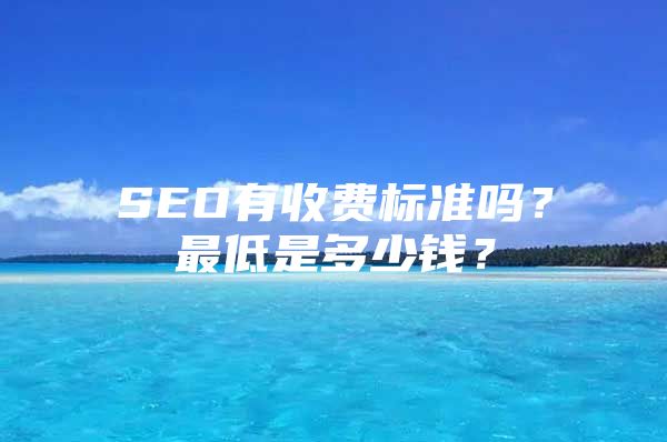 SEO有收费标准吗？最低是多少钱？