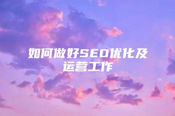 如何做好SEO优化及运营工作