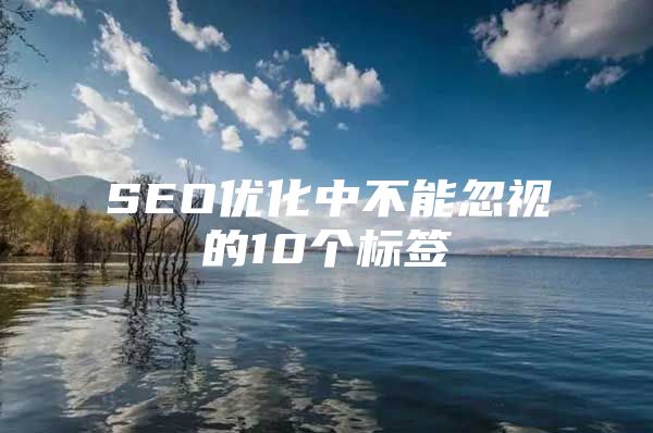 SEO优化中不能忽视的10个标签